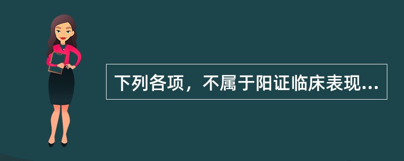 下列各项，不属于阳证临床表现的是( )A、面红目赤B、疼痛喜按C、口渴引饮D、脉