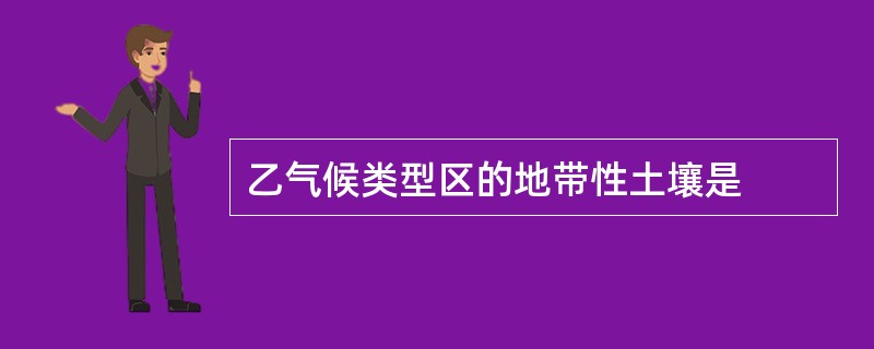 乙气候类型区的地带性土壤是