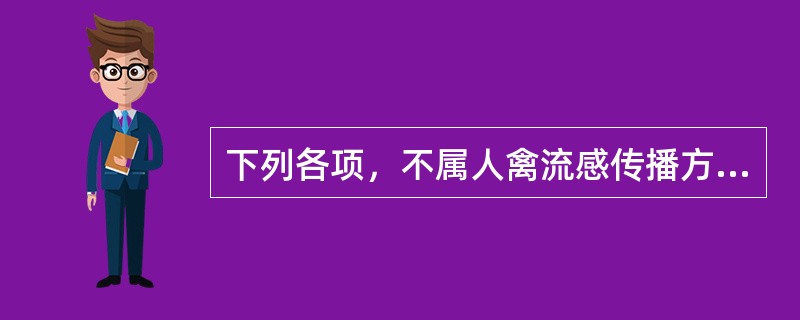 下列各项，不属人禽流感传播方式的是( )A、接触病禽B、接触健康带毒禽C、接触被