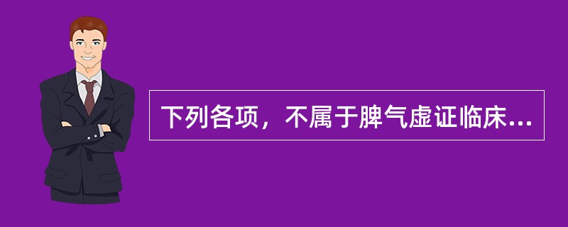 下列各项，不属于脾气虚证临床表现的是( )A、饮食纳少B、大便溏稀C、面色萎黄D