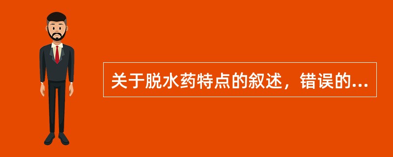 关于脱水药特点的叙述，错误的是( )A、易经肾小球滤过B、不易从血管透人组织液C