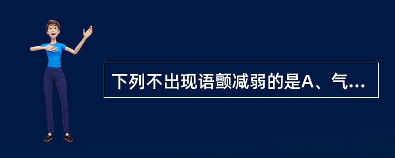 下列不出现语颤减弱的是A、气胸B、胸壁肥厚C、肺气肿D、极度衰弱E、肺空洞 -