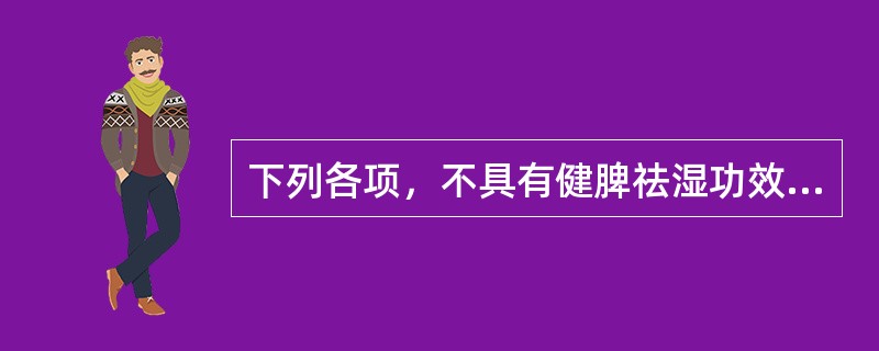 下列各项，不具有健脾祛湿功效的药物是( )A、茯苓B、猪苓C、白术D、薏苡仁E、