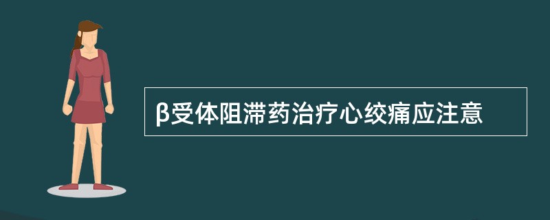 β受体阻滞药治疗心绞痛应注意