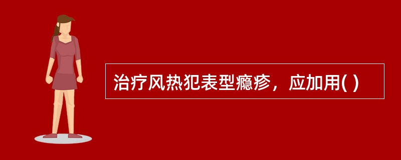 治疗风热犯表型瘾疹，应加用( )