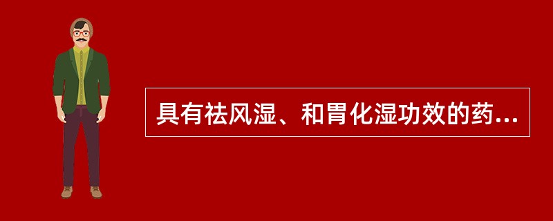 具有祛风湿、和胃化湿功效的药物是( )