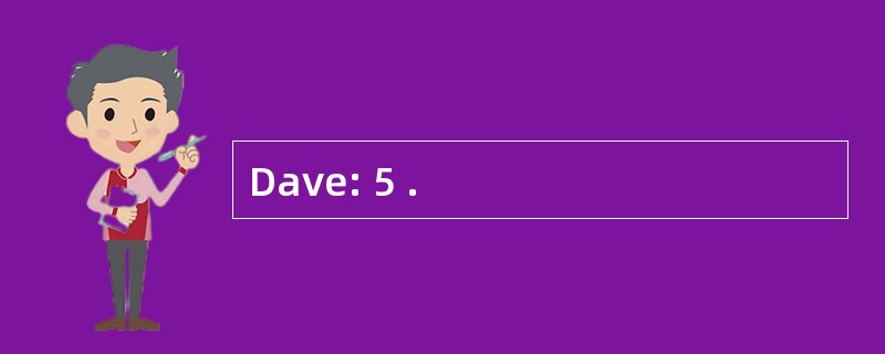 Dave: 5 .