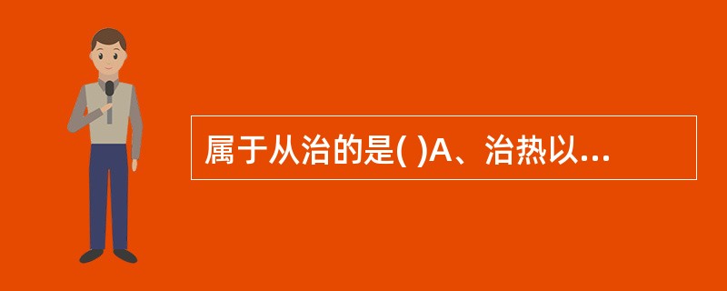 属于从治的是( )A、治热以寒B、寒者热之C、阳病治阴D、用热远热E、通因通用