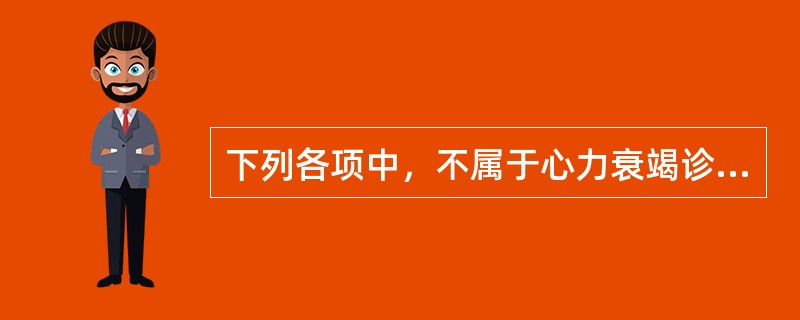 下列各项中，不属于心力衰竭诊断标准的是A、安静时心率增快，婴儿>180次／分，幼