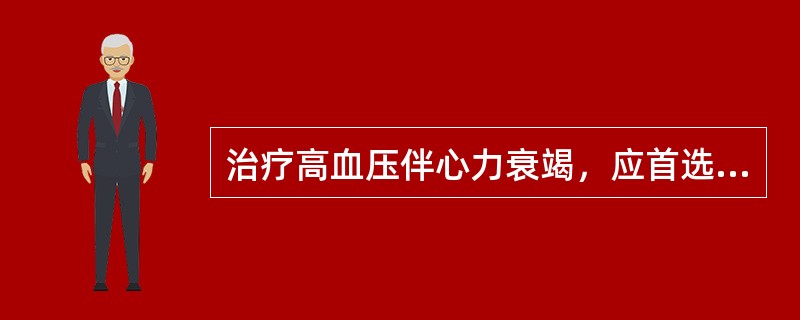 治疗高血压伴心力衰竭，应首选的治疗是