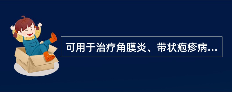 可用于治疗角膜炎、带状疱疹病毒感染的药物是( )