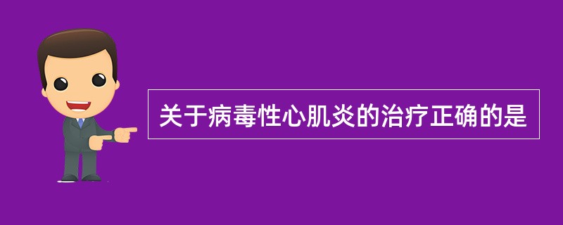 关于病毒性心肌炎的治疗正确的是