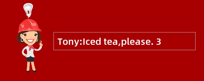 Tony:Iced tea,please. 3