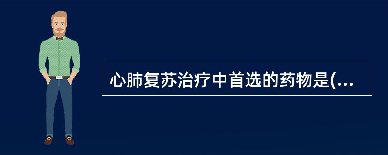 心肺复苏治疗中首选的药物是( )A、阿托品B、肾上腺素C、碳酸氢钠D、钙剂E、葡