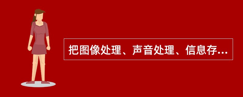 把图像处理、声音处理、信息存储媒体、多媒体通信等技术或其中某些技术集成到一个计算