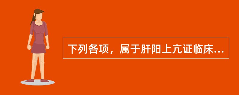 下列各项，属于肝阳上亢证临床表现的是( )A、头晕胀痛，痛如刀劈B、突发耳聋C、