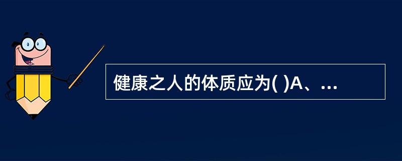 健康之人的体质应为( )A、偏阳质B、偏阴质C、阴阳平和质D、肥胖质E、瘦小质