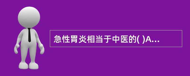 急性胃炎相当于中医的( )A、胃疡B、胃痞C、反胃D、嘈杂E、胃瘅