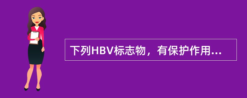 下列HBV标志物，有保护作用的是( )A、HBsAgB、抗£­HBsC、HBe