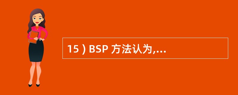 15 ) BSP 方法认为,一个信息系统应该向整个企业提供 __________