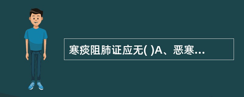 寒痰阻肺证应无( )A、恶寒肢冷B、咳嗽痰多C、胸闷气喘D、舌苔白滑E、脉象弦数