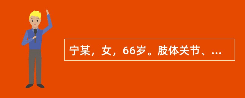 宁某，女，66岁。肢体关节、肌肉酸楚、重着、疼痛，肿胀散漫，关节活动不利，肌肤麻