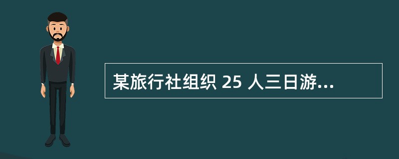 某旅行社组织 25 人三日游旅游团,每人团费 700 元(按合同约定,每人已预交