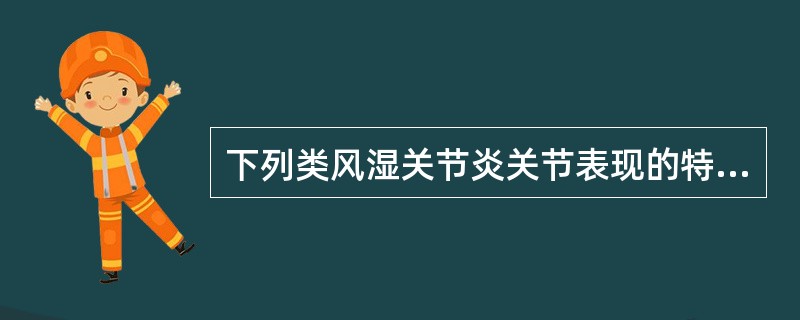 下列类风湿关节炎关节表现的特点，错误的是A、关节功能障碍B、游走性疼痛C、晨僵D