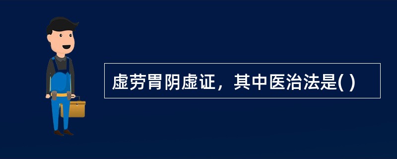 虚劳胃阴虚证，其中医治法是( )