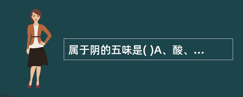 属于阴的五味是( )A、酸、苦、咸B、辛、苦、咸C、辛、甘、淡D、甘、淡、涩E、