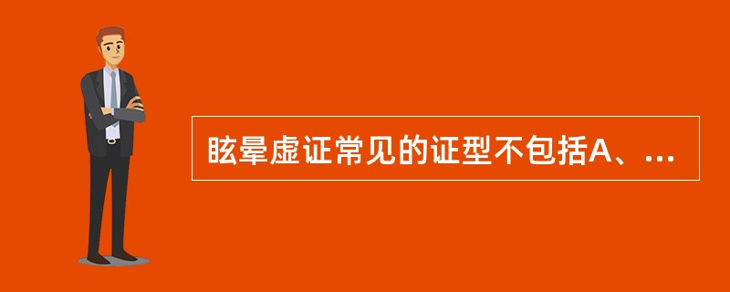 眩晕虚证常见的证型不包括A、肝肾亏虚B、肾精不足C、髓海空虚D、气血亏虚E、痰浊