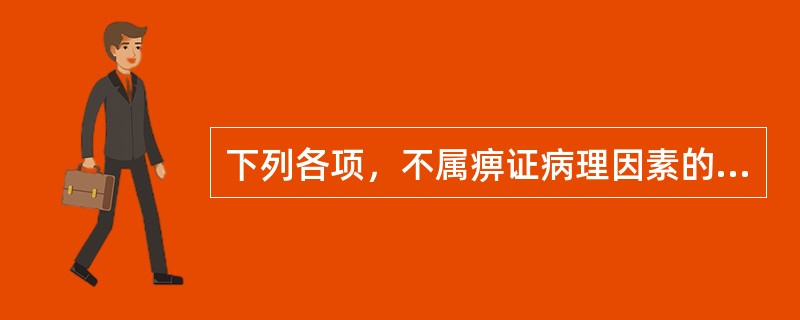 下列各项，不属痹证病理因素的是A、风邪B、湿邪C、寒邪D、热邪E、燥邪