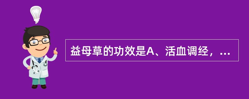 益母草的功效是A、活血调经，利尿，清热通便B、活血止痛，消癥散结C、活血调经，利