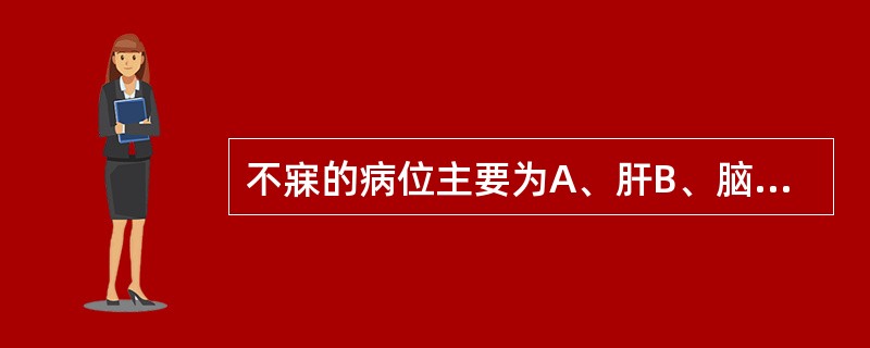 不寐的病位主要为A、肝B、脑C、臀D、脾E、心