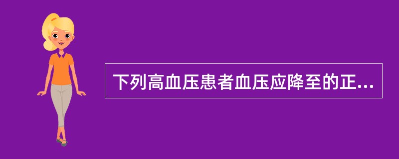 下列高血压患者血压应降至的正常值是A、40岁，无合并疾病，血压应降至130£¯9