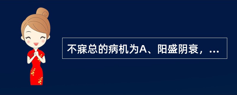 不寐总的病机为A、阳盛阴衰，阴阳失交B、脾虚不运，心神失养C、阴虚火旺，心肾不交