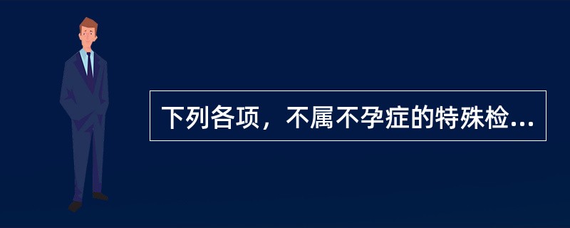 下列各项，不属不孕症的特殊检查是A、卵巢功能检查B、输卵管通畅试验C、免疫因素检