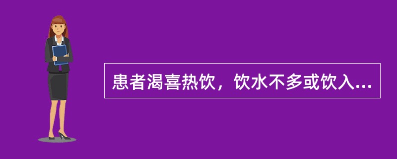 患者渴喜热饮，饮水不多或饮入即吐的临床意义是A、湿热证B、温病营分证C、痰饮内停