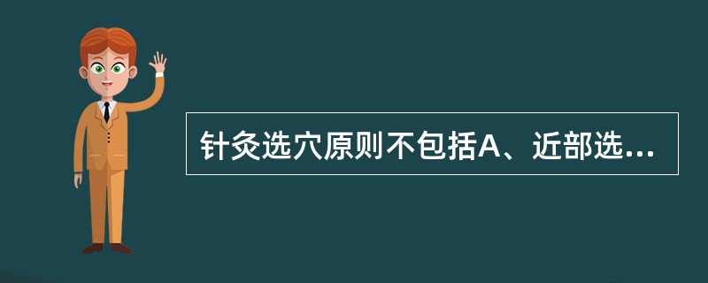 针灸选穴原则不包括A、近部选穴B、远部选穴C、辨证选穴D、对症选穴E、前后选穴