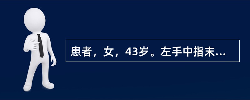 患者，女，43岁。左手中指末节红肿10d，疼痛剧烈，呈跳痛，患指下垂时更为明显，