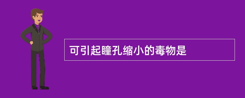 可引起瞳孔缩小的毒物是