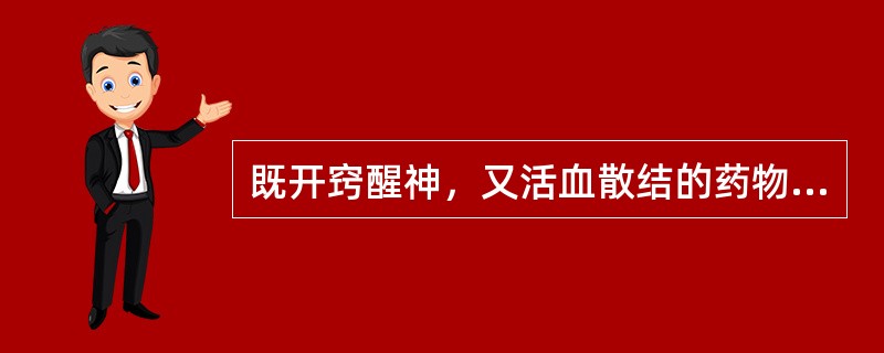 既开窍醒神，又活血散结的药物是A、冰片B、远志C、麝香D、苏合香E、石菖蒲 -