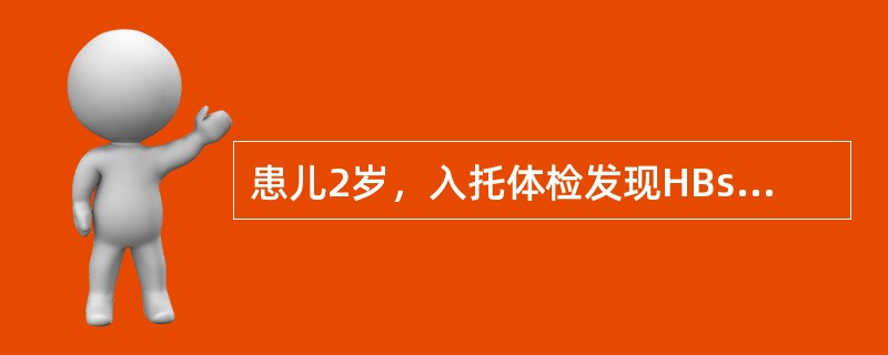 患儿2岁，入托体检发现HBsAg阳性，HBeAg阳性，抗£­HBc阳性，肝功能正