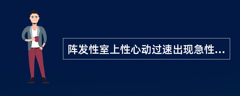 阵发性室上性心动过速出现急性肺水肿的发病机制是