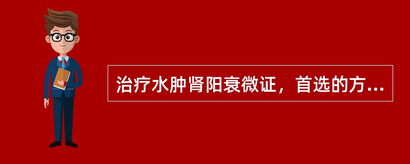 治疗水肿肾阳衰微证，首选的方剂是A、实脾饮B、五皮饮合胃苓汤C、疏凿饮子D、麻黄