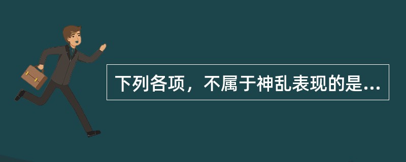 下列各项，不属于神乱表现的是A、焦虑恐惧B、狂躁不安C、形羸色败D、猝然昏倒E、