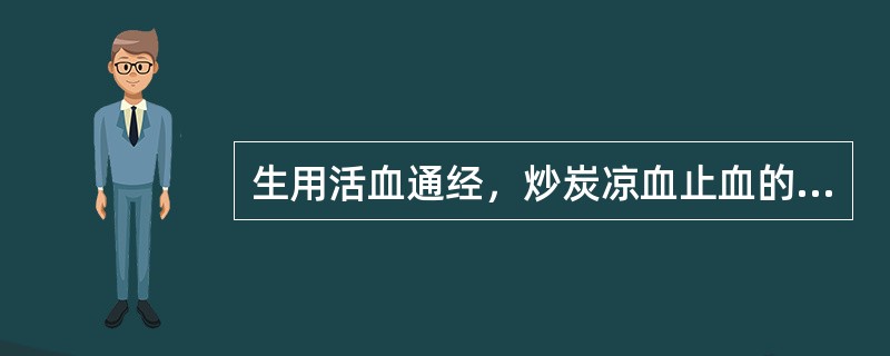 生用活血通经，炒炭凉血止血的是A、侧柏叶B、茜草C、苏木D、刘寄奴E、艾叶 -