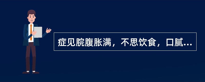 症见脘腹胀满，不思饮食，口腻，身重困倦，大便溏薄，小便短赤，苔黄腻，脉濡数证属