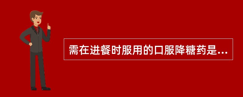 需在进餐时服用的口服降糖药是A、阿卡波糖B、瑞格列奈C、二甲双胍D、罗格列酮E、