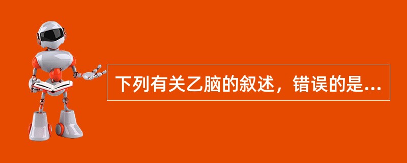 下列有关乙脑的叙述，错误的是A、乙脑病毒为RNA病毒B、56℃30分钟即可灭活乙